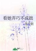 看她弄巧不成拙全文免费阅读