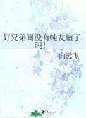 好兄弟间没有纯友谊了吗! 作者·向远飞