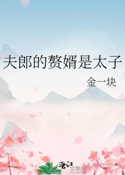 夫郎的赘婿是太子笔趣阁金一块