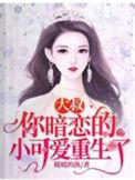 你暗恋的小可爱重生了免费