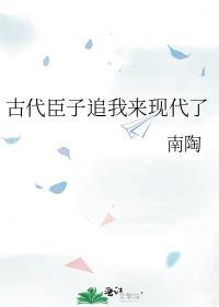 古代臣子追我来现代了免费