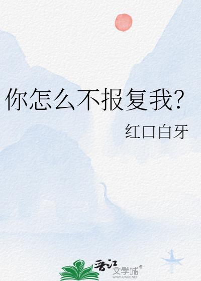 你怎么不报复我by红口白牙