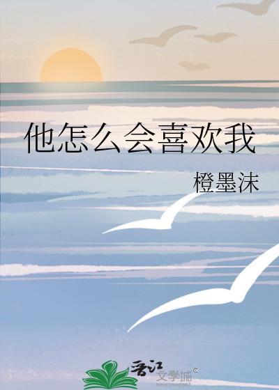 他怎么会喜欢我橙墨沫晋江