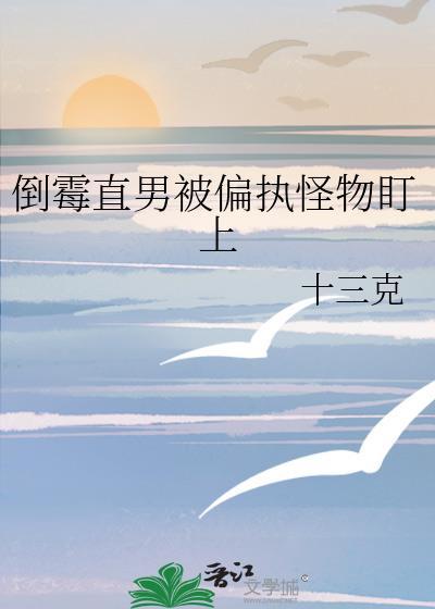 倒霉直男被偏执怪物盯上 作者 十三k