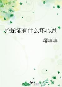 蛇蛇能有什么坏心思TXT