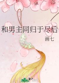 和男主同归于尽后 画七简介