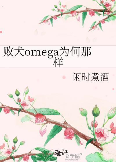 败犬omega为何那样闲时煮酒TxT