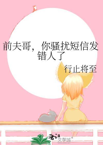 前夫哥你骚扰短信发错人了百度