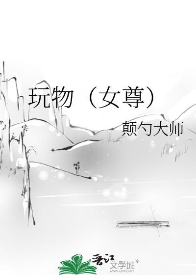 玩物女尊颠勺全文免费阅读全文最新章节