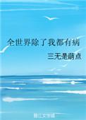 全世界除了我都有病 作者三无是萌点