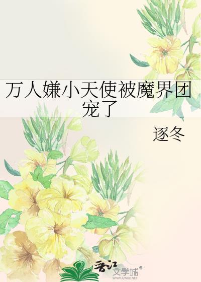 万人嫌小天使被魔界团宠了全文免费