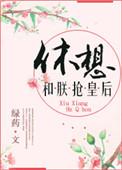 休想和朕抢皇后作者绿药