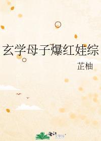 玄学母子爆红娃综 芷柚txt
