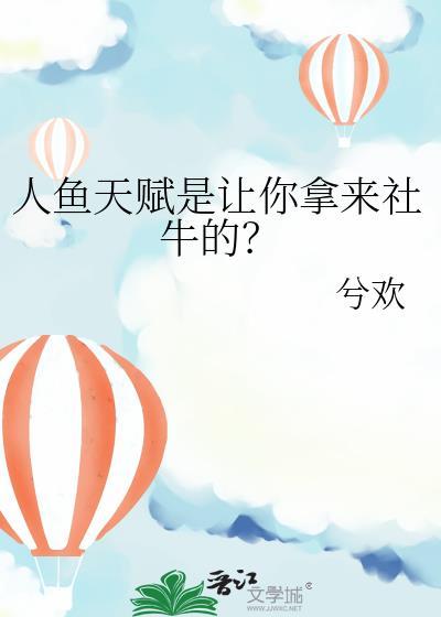人鱼天赋是让你拿来社牛的? 兮欢