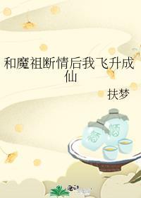 和魔祖断情后我飞升成仙讲的什么故事