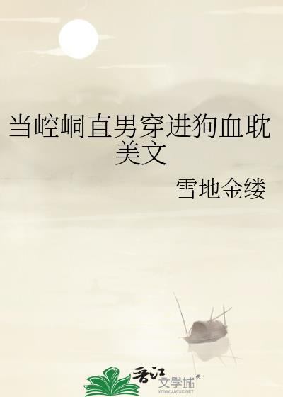 当崆峒直男穿进狗血耽美文 雪地金缕 在线免费阅读