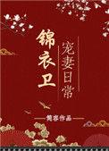 锦衣卫宠妻日常 txt百度