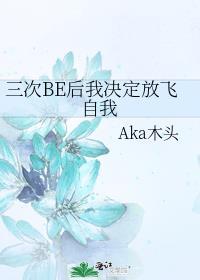 三次BE后我决定放飞自我 作者Aka木头免费阅读