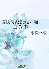 偏执反派beta好难当穿书 零玖一零