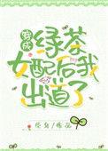穿成绿茶女配后我出道了全文免费阅