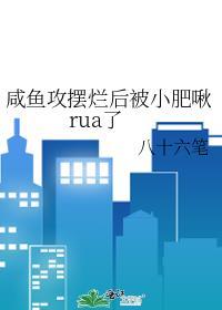 咸鱼攻摆烂后被小肥啾rua了_八十六笔_书文