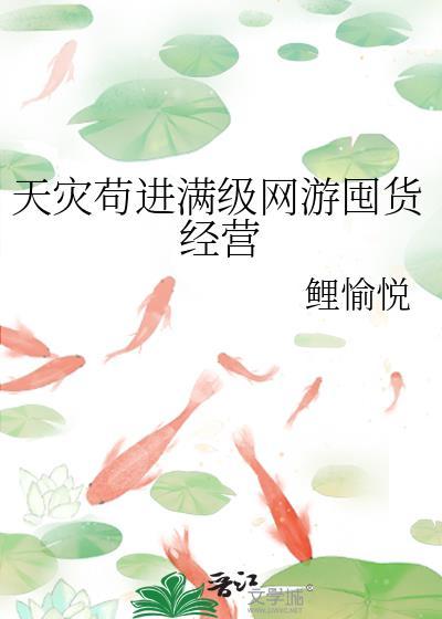 天灾苟进满级网游囤货经营作者鲤愉悦