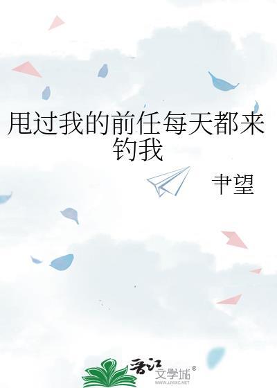 甩过我的前任每天都来钓我什么意思