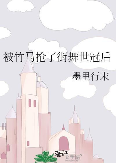 被竹马抢了街舞世冠后 墨里行末 免费