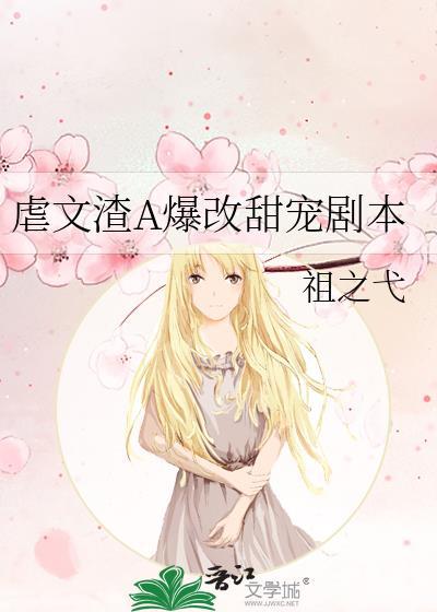 虐文渣a爆改甜宠剧本txt资源链