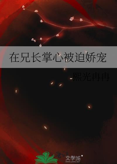在兄长掌心被迫娇宠笔趣阁