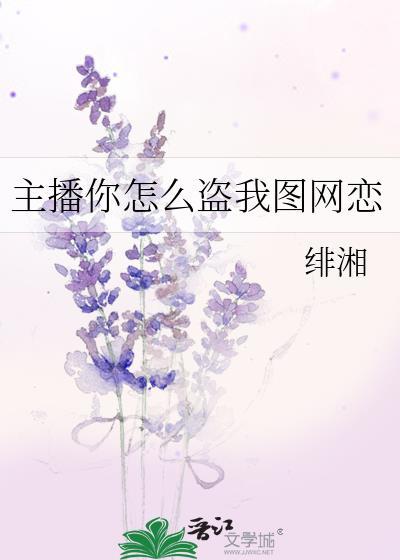 主播你怎么盗我图网恋免费
