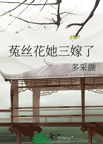 菟丝花她三嫁了笔趣阁最新章节更新