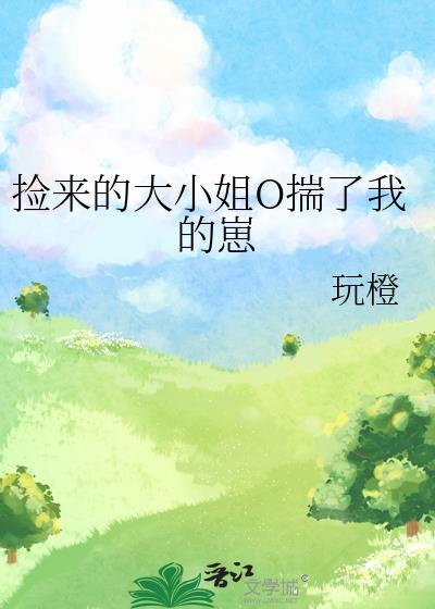 捡来的大小姐o揣了我的崽gl百度资源