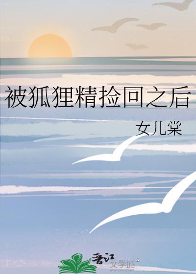 被狐狸精捡回之后女儿棠