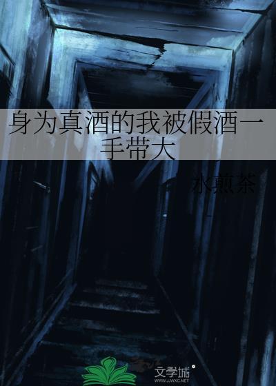 身为真酒的我被假酒一手带大免费