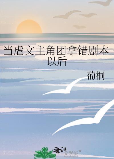 当虐文主角团拿错剧本以后笔趣阁