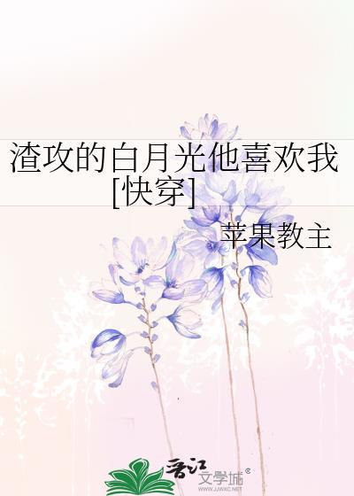 渣攻的白月光他喜欢我[快穿
