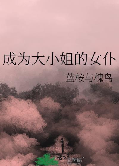 成为大小姐的女仆by蓝桉与槐鸟