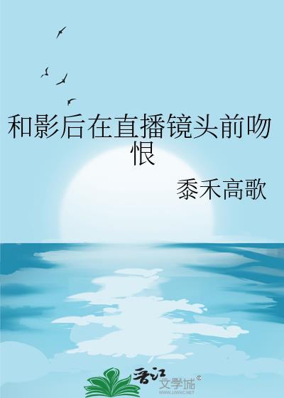 和影后谈恋爱很甜却过分耗命gi