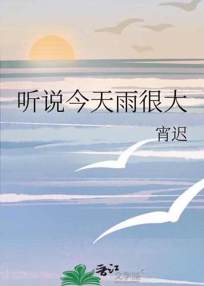 听说今天雨很大晋江文学城