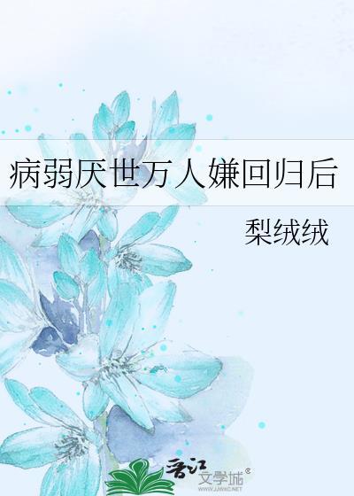 病弱厌世万人嫌回归后by梨绒绒百度