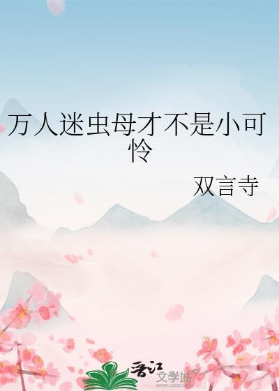 万人迷虫母才不是小可怜笔趣阁
