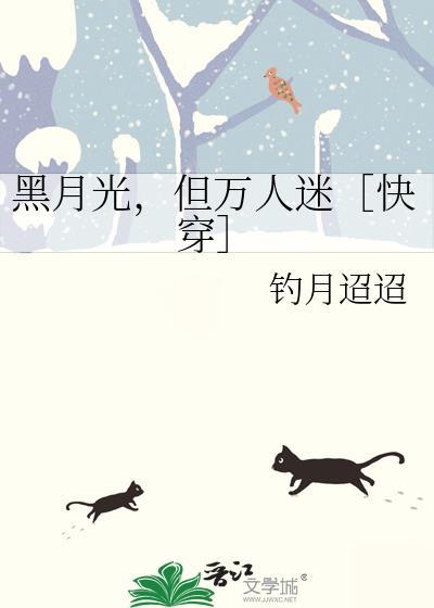 黑月光但万人迷快穿by钓月迢迢全文免费阅读