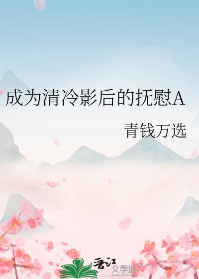 成为清冷影后的抚慰a青钱万选百度下