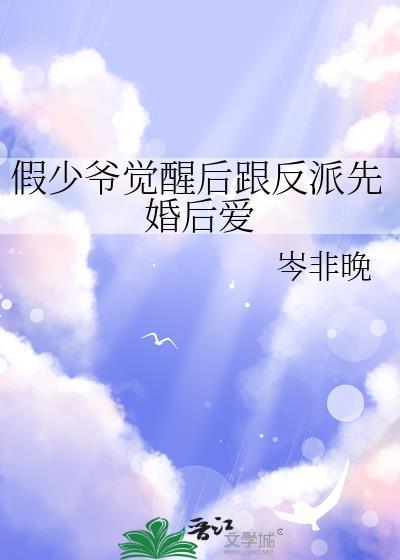 假少爷觉醒后跟反派先婚后爱TXT