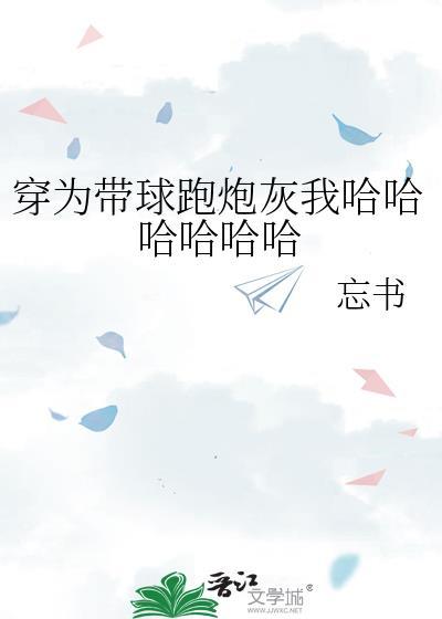 穿为带球跑炮灰我哈哈哈哈哈哈 忘书