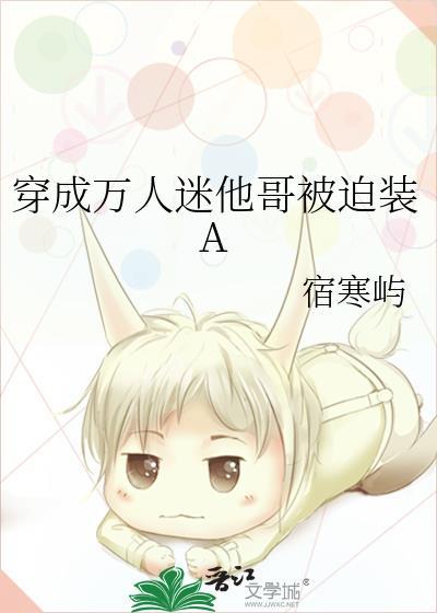 穿成万人迷他哥被迫装A免费阅读