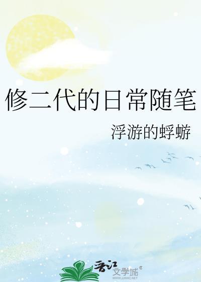修二代的日常随笔晋江文学城