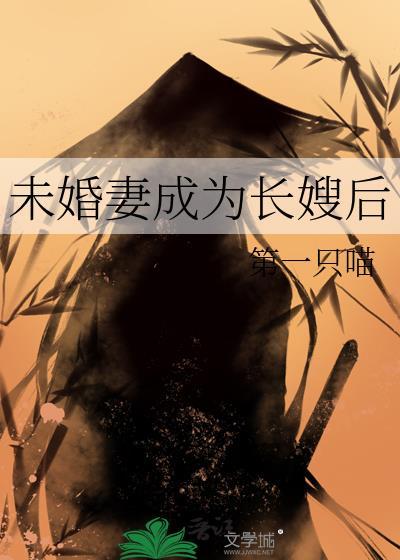 未婚妻成为长嫂后by第一只喵免费阅读txt