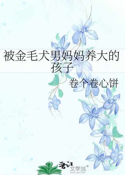 被金毛犬男妈妈养大的孩子by卷个卷心饼